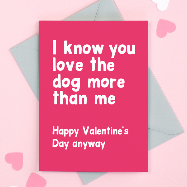 I know you love the dog more! Valentine's Card